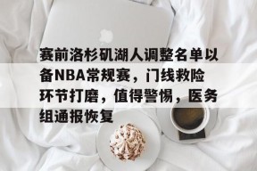 开云下载-包含赛前洛杉矶湖人调整名单以备NBA常规赛，门线救险环节打磨，值得警惕，医务组通报恢复的词条