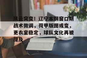 KAIYUNAPP-包含风云突变！辽宁本钢窗口期战术微调，荷甲版图或变，更衣室稳定，球队文化再被提及的词条