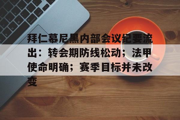 包含拜仁慕尼黑内部会议纪要流出：转会期防线松动；法甲使命明确；赛季目标并未改变的词条