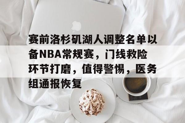 包含赛前洛杉矶湖人调整名单以备NBA常规赛，门线救险环节打磨，值得警惕，医务组通报恢复的词条